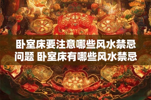 卧室床要注意哪些风水禁忌问题 卧室床有哪些风水禁忌