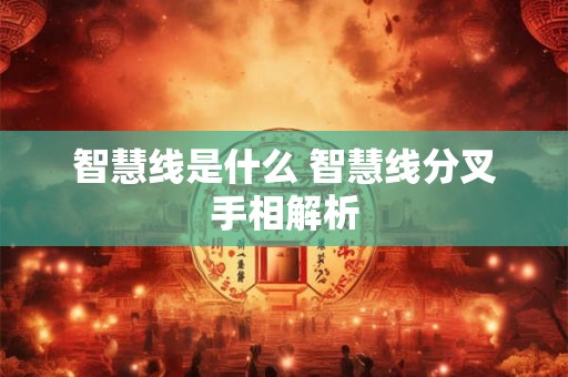 智慧线是什么 智慧线分叉手相解析 智慧线是什么 智慧线分叉手相解析