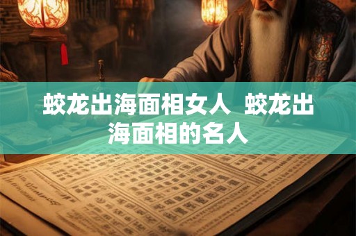 蛟龙出海面相女人  蛟龙出海面相的名人