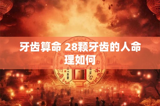 牙齿算命 28颗牙齿的人命理如何 牙齿算命 28颗牙齿的人命理如何