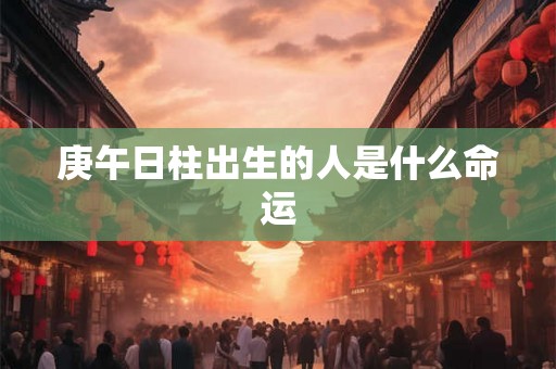 庚午日柱出生的人是什么命运