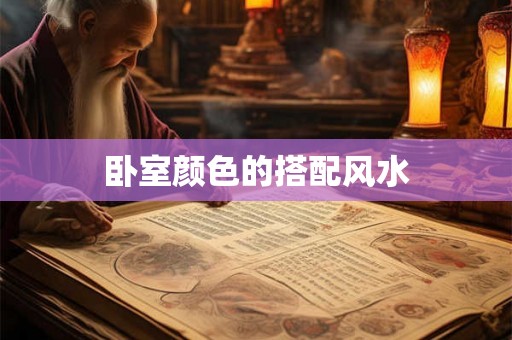 卧室颜色的搭配风水 卧室颜色的搭配风水
