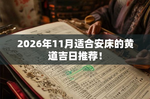 2026年11月适合安床的黄道吉日推荐！