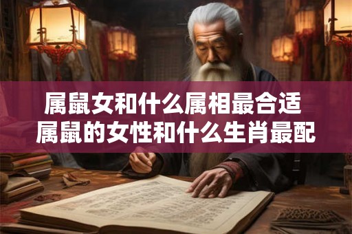 属鼠女和什么属相最合适 属鼠的女性和什么生肖最配