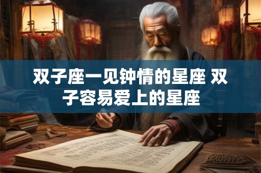 双子座一见钟情的星座 双子容易爱上的星座
