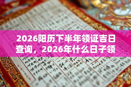 2026阳历下半年领证吉日查询，2026年什么日子领证吉利