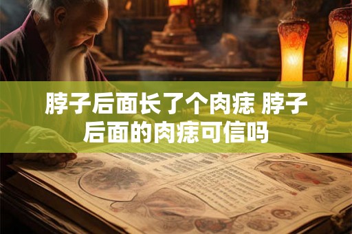 脖子后面长了个肉痣 脖子后面的肉痣可信吗