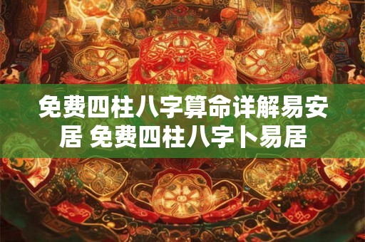 免费四柱八字算命详解易安居 免费四柱八字卜易居