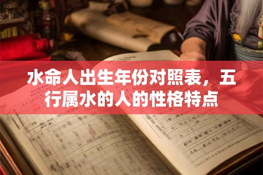 水命人出生年份对照表，五行属水的人的性格特点