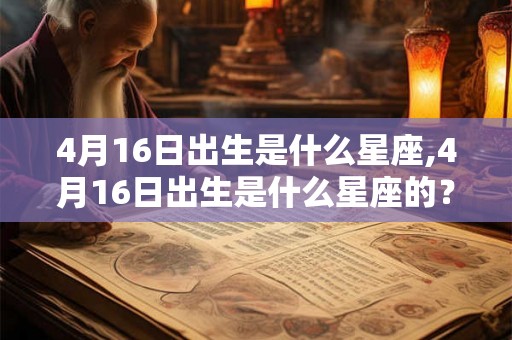 4月16日出生是什么星座,4月16日出生是什么星座的？
