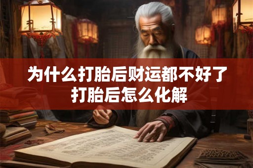 为什么打胎后财运都不好了 打胎后怎么化解