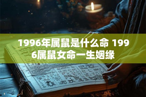 1996年属鼠是什么命 1996属鼠女命一生姻缘