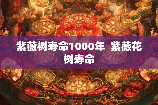 紫薇树寿命1000年  紫薇花树寿命