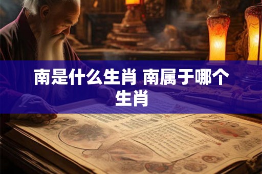 南是什么生肖 南属于哪个生肖