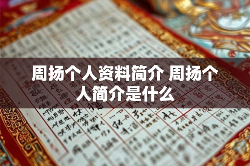 周扬个人资料简介 周扬个人简介是什么