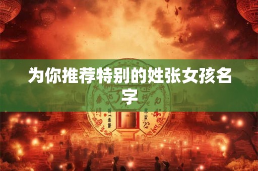 为你推荐特别的姓张女孩名字