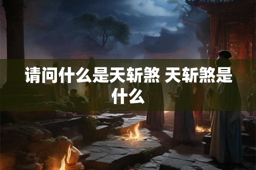 请问什么是天斩煞 天斩煞是什么