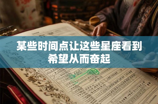 某些时间点让这些星座看到希望从而奋起 某些时间点让这些星座看到希望从而奋起