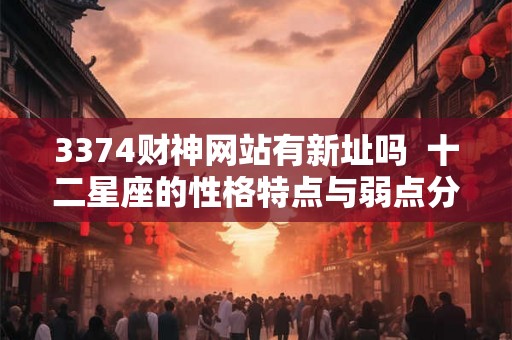 3374财神网站有新址吗  十二星座的性格特点与弱点分析