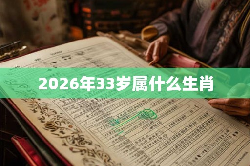 2026年33岁属什么生肖 2026年33岁属什么生肖