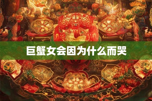 巨蟹女会因为什么而哭