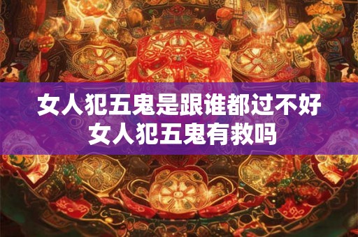 女人犯五鬼是跟谁都过不好 女人犯五鬼有救吗