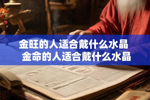 金旺的人适合戴什么水晶  金命的人适合戴什么水晶