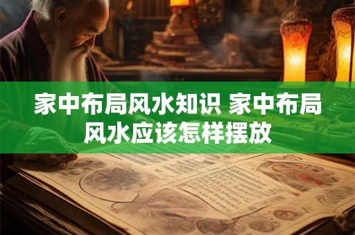 家中布局风水知识 家中布局风水应该怎样摆放