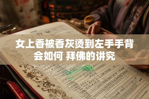 女上香被香灰烫到左手手背会如何 拜佛的讲究