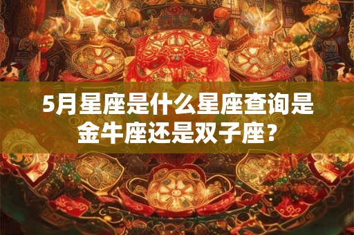 5月星座是什么星座查询是金牛座还是双子座？