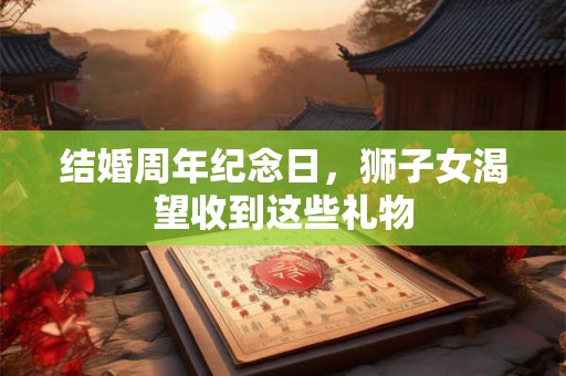 结婚周年纪念日，狮子女渴望收到这些礼物