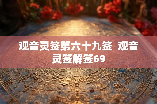 观音灵签第六十九签  观音灵签解签69
