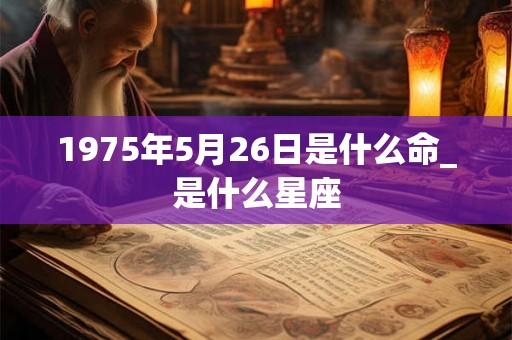 1975年5月26日是什么命_是什么星座