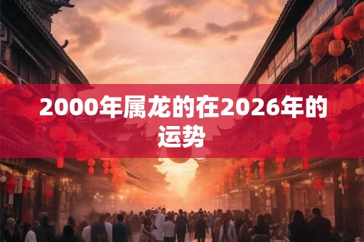 2000年属龙的在2026年的运势