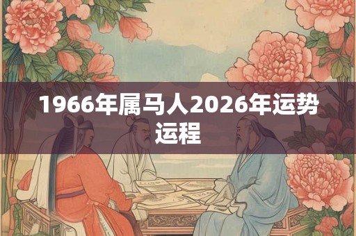 1966年属马人2026年运势运程 1966年属马人2026年运势运程