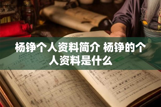 杨铮个人资料简介 杨铮的个人资料是什么