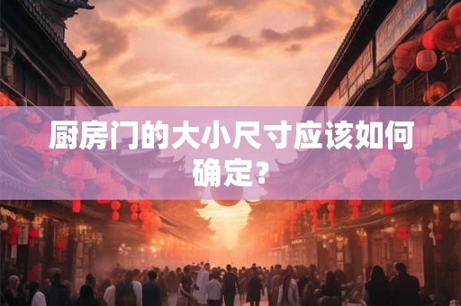 厨房门的大小尺寸应该如何确定？