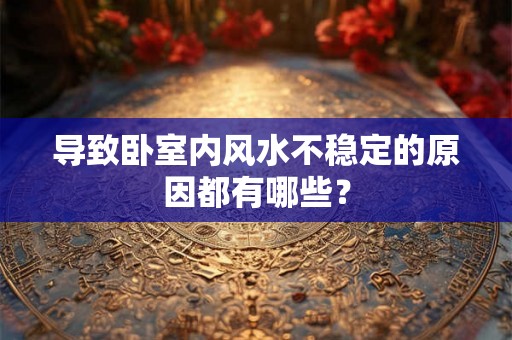 导致卧室内风水不稳定的原因都有哪些？