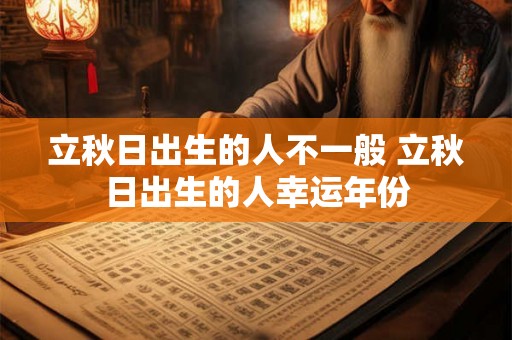 立秋日出生的人不一般 立秋日出生的人幸运年份
