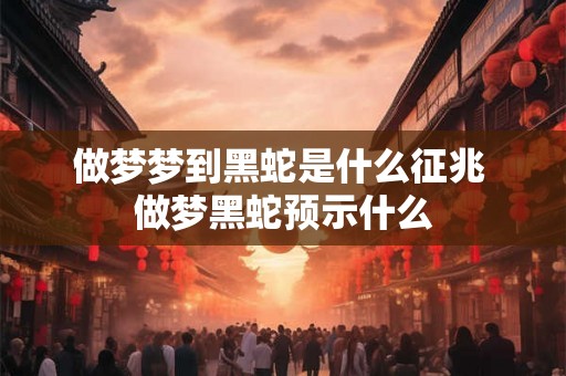 做梦梦到黑蛇是什么征兆 做梦黑蛇预示什么
