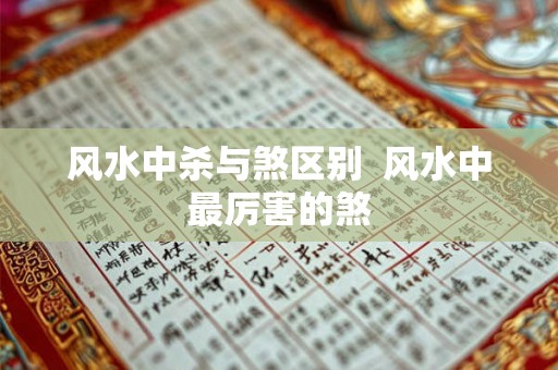 风水中杀与煞区别 风水中最厉害的煞 风水中杀与煞区别 风水中最厉害的煞