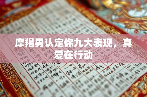 摩羯男认定你九大表现，真爱在行动