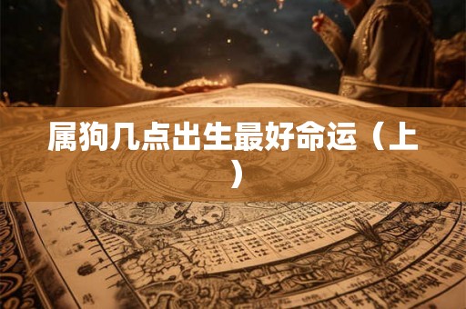 属狗几点出生最好命运（上）