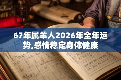 67年属羊人2026年全年运势,感情稳定身体健康