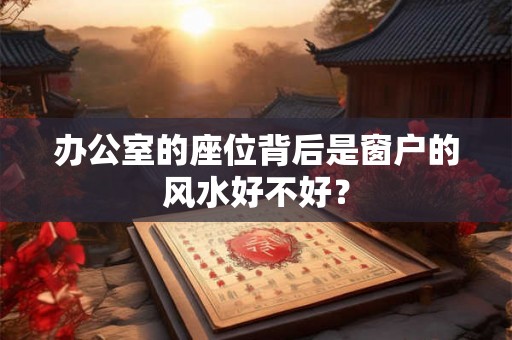 办公室的座位背后是窗户的风水好不好？