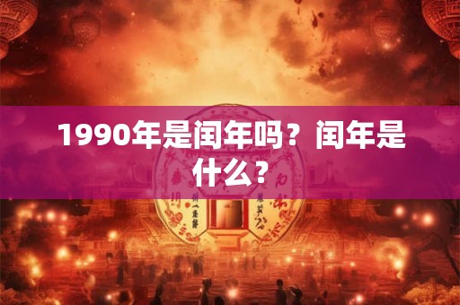 1990年是闰年吗？闰年是什么？