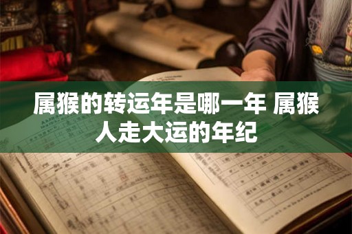 属猴的转运年是哪一年 属猴人走大运的年纪