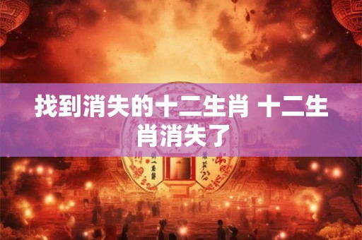 找到消失的十二生肖 十二生肖消失了