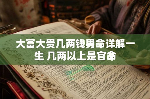 大富大贵几两钱男命详解一生 几两以上是官命