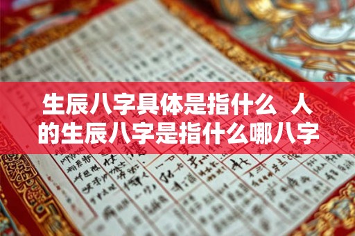 生辰八字具体是指什么  人的生辰八字是指什么哪八字